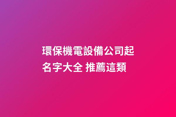 環保機電設備公司起名字大全 推薦這類-第1張-公司起名-玄機派